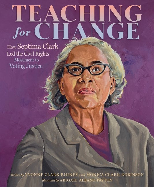 Teaching for Change // How Septima Clark Led the Civil Rights Movement to Voting Justice (Pre-order, Jan 27 2026)