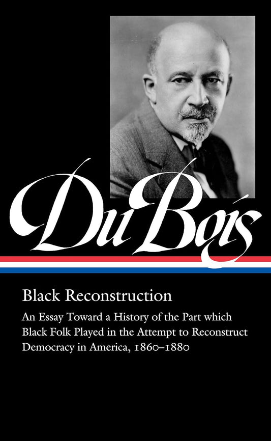 W.E.B. Du Bois: Black Reconstruction // (LOA #350) An Essay Toward a History of the Part which Black Folk Played in the Attempt to Reconstruct Democracy in America, 1860–1880
